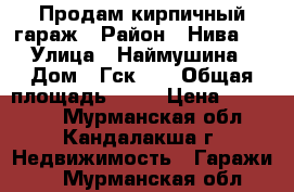 Продам кирпичный гараж › Район ­ Нива 3 › Улица ­ Наймушина › Дом ­ Гск 27 › Общая площадь ­ 30 › Цена ­ 200 000 - Мурманская обл., Кандалакша г. Недвижимость » Гаражи   . Мурманская обл.